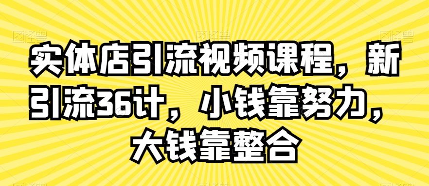 实体店引流视频课程，新引流36计，小钱靠努力，大钱靠整合-八爪鱼资源库