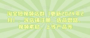 淘宝短视频店群（更新2024年2月），含店铺注册、选品思路、视频素材、上传产品等-八爪鱼资源库