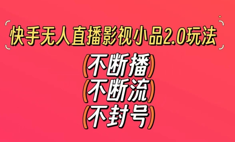 快手无人直播影视小品2.0玩法,不断流,不封号,不需要会剪辑,每天能稳定500-1000+【揭秘】-八爪鱼资源库