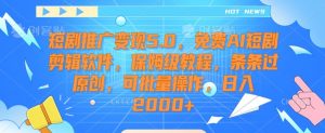短剧推广变现5.0，免费AI短剧剪辑软件，保姆级教程，条条过原创，可批量操作，日入2000+【揭秘】-八爪鱼资源库
