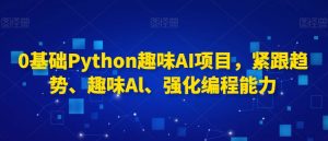 0基础Python趣味AI项目，紧跟趋势、趣味Al、强化编程能力-八爪鱼资源库