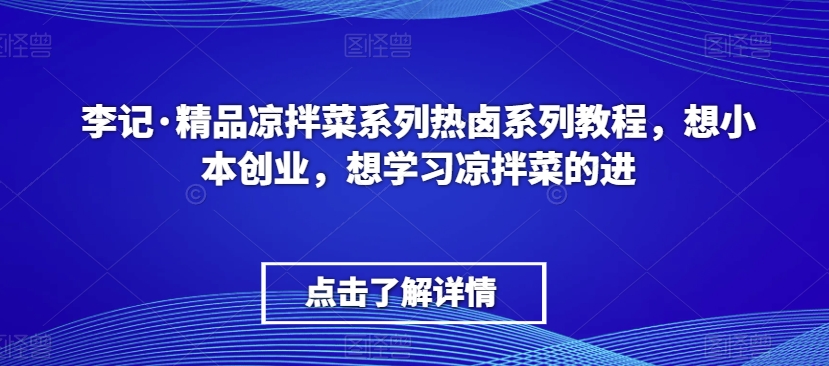 李记·精品凉拌菜系列热卤系列教程,想小本创业,想学习凉拌菜的进-八爪鱼资源库