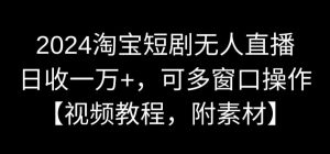 2024淘宝短剧无人直播，日收一万+，可多窗口操作【视频教程，附素材】【揭秘】-八爪鱼资源库