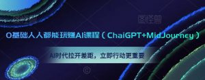 0基础人人都能玩赚AI课程（ChaiGPT+MidJourney），AI时代拉开差距，立即行动更重要-八爪鱼资源库