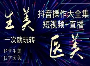 美业全干货·生美·医美抖音操作合集，短视频+直播，一次就玩转-八爪鱼资源库