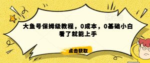 怎么样靠阿里大厂撸金，背靠大厂日入2000+，大鱼号保姆级教程，0成本，0基础小白看了就能上手【揭秘】-八爪鱼资源库