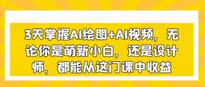3天掌握AI绘图+AI视频，无论你是萌新小白，还是设计师，都能从这门课中收益-八爪鱼资源库