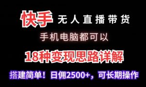 快手无人直播带货，手机电脑都可以，18种变现思路详解，搭建简单日佣2500+【揭秘】-八爪鱼资源库