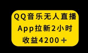 QQ音乐无人直播APP拉新，2小时收入4200，不封号新玩法【揭秘】-八爪鱼资源库
