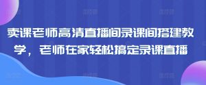 卖课老师高清直播间录课间搭建教学,老师在家轻松搞定录课直播-八爪鱼资源库