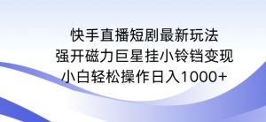 快手直播短剧最新玩法，强开磁力巨星挂小铃铛变现，小白轻松操作日入1000+【揭秘】-八爪鱼资源库