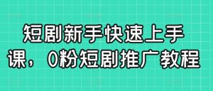短剧新手快速上手课，0粉短剧推广教程-八爪鱼资源库