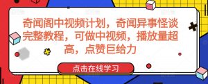 奇闻阁中视频计划，奇闻异事怪谈完整教程，可做中视频，播放量超高，点赞巨给力-八爪鱼资源库