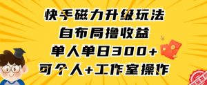 快手磁力升级玩法，自布局撸收益，单人单日300+，个人工作室均可操作【揭秘】-八爪鱼资源库