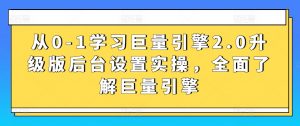 从0-1学习巨量引擎2.0升级版后台设置实操，全面了解巨量引擎-八爪鱼资源库