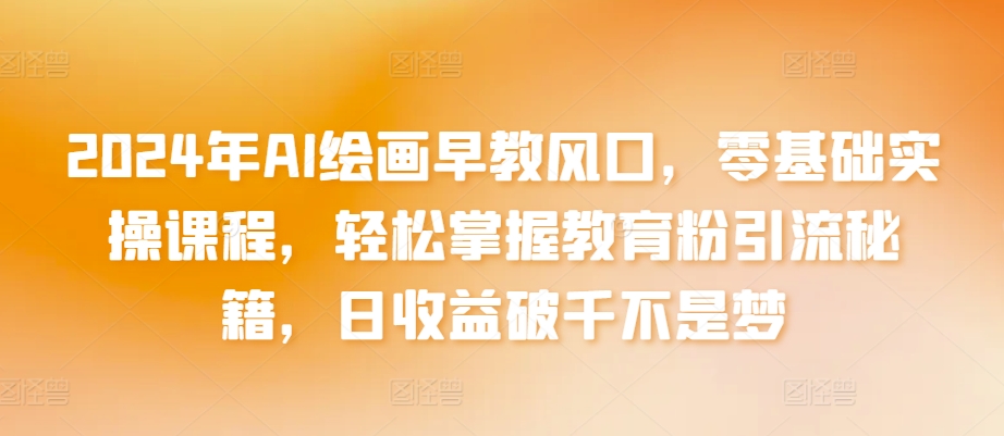 2024年AI绘画早教风口,零基础实操课程,轻松掌握教育粉引流秘籍,日收益破千不是梦【揭秘】-八爪鱼资源库