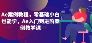 Ae案例教程，零基础小白也能学，Ae入门到进阶案例教学课-八爪鱼资源库
