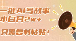 一键AI写故事,新赛道新玩法,只需复制粘贴,小白轻松月入2w+【揭秘】-八爪鱼资源库