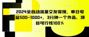 2024全自动流量交友变现,单日收益500-1000+,3分钟一个作品,项目可行性100%【揭秘】-八爪鱼资源库