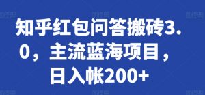 知乎红包问答搬砖3.0,主流蓝海项目,日入帐200+【揭秘】-八爪鱼资源库