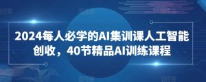 2024每人必学的AI集训课人工智能创收，40节精品AI训练课程-八爪鱼资源库