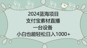 2024年蓝海项目,支付宝素材直播,无需出境,小白也能日入1000+ ,实操教程【揭秘】-八爪鱼资源库