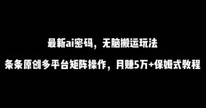 最新ai流量密码,傻瓜式搬运玩法,条条原创,多平台矩阵操作,月赚5万+保姆式教程【揭秘】-八爪鱼资源库