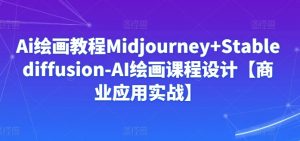 Ai绘画教程Midjourney+Stablediffusion-AI绘画课程设计【商业应用实战】-八爪鱼资源库
