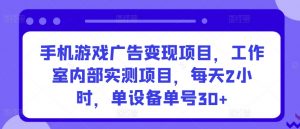 手机游戏广告变现项目，工作室内部实测项目，每天2小时，单设备单号30+【揭秘】-八爪鱼资源库