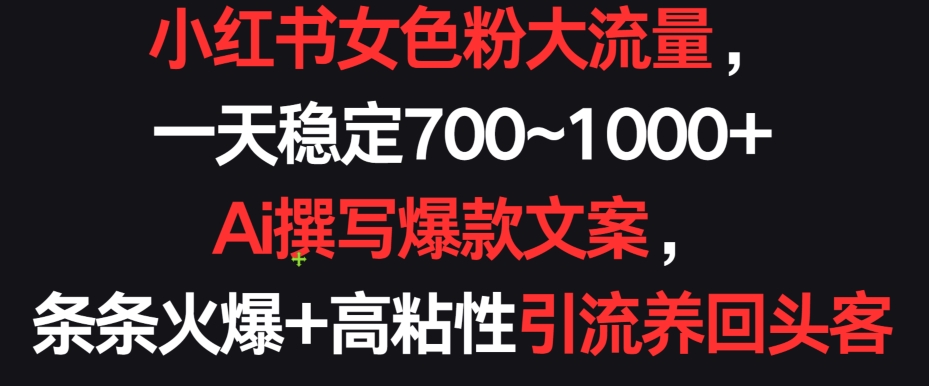 小红书女色粉大流量，一天稳定700~1000+  Ai撰写爆款文案，条条火爆+高粘性引流养回头客【揭秘】-八爪鱼资源库