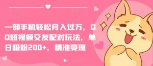 一部手机轻松月入过万，QQ短视频交友配对玩法，单日吸粉200+，精准变现【揭秘】-八爪鱼资源库