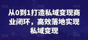 从0到1打造私域变现商业闭环，高效落地实现私域变现-八爪鱼资源库
