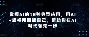 掌握AI的18种典型应用，用AI+短视频赋能自己，帮助你在AI时代领先一步-八爪鱼资源库