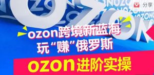 ozon跨境新蓝海玩“赚”俄罗斯,ozon进阶实操训练营-八爪鱼资源库