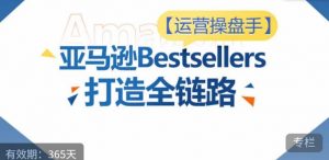 运营操盘手!亚马逊Bestsellers打造全链路,选品、Listing、广告投放全链路进阶优化-八爪鱼资源库