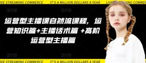 运营型主播课自然流课程,运营知识篇+主播话术篇 +高阶运营型主播篇-八爪鱼资源库