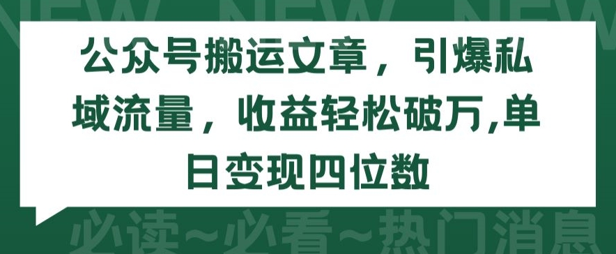 公众号搬运文章,引爆私域流量,收益轻松破万,单日变现四位数【揭秘】-八爪鱼资源库