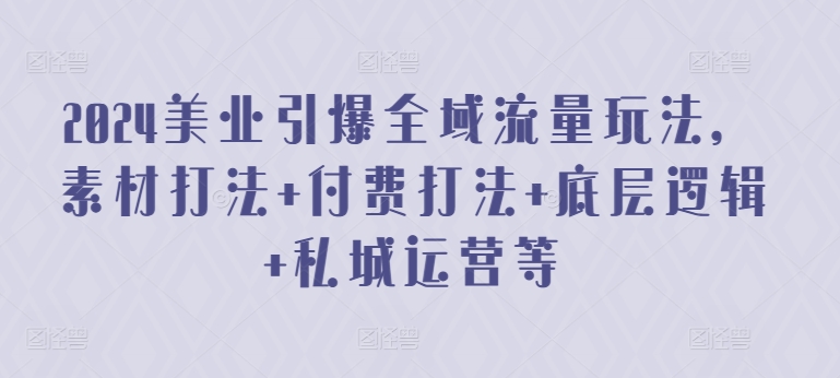 2024美业引爆全域流量玩法，素材打法 付费打法 底层逻辑 私城运营等-八爪鱼资源库