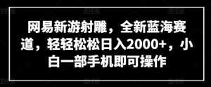 网易新游射雕,全新蓝海赛道,轻轻松松日入2000+,小白一部手机即可操作【揭秘】-八爪鱼资源库