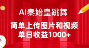 AI秦始皇跳舞,简单上传图片和视频,单日收益1000+【揭秘】-八爪鱼资源库