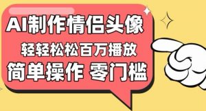 【零门槛高收益】情侣头像视频,播放量百万不是梦【揭秘】-八爪鱼资源库
