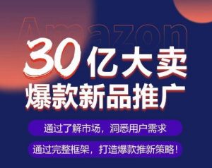 亚马逊·30亿大卖爆款新品推广，可复制、全程案例实操的爆款推新SOP-八爪鱼资源库