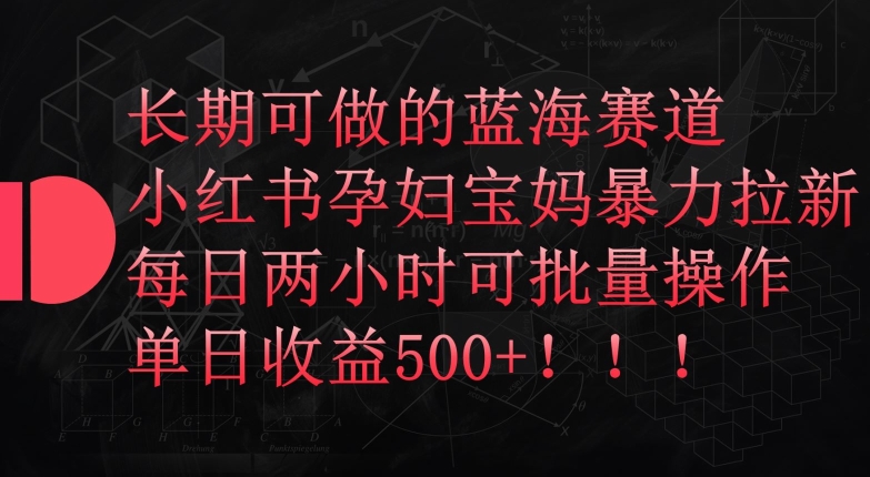 长期可做的蓝海赛道,小红书孕妇宝妈暴力拉新玩法,每日两小时可批量操作,单日收益500+【揭秘】-八爪鱼资源库