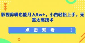 影视剪辑也能月入5w+，小白轻松上手，无需太高技术【揭秘】-八爪鱼资源库