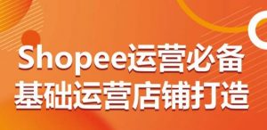 Shopee运营必备基础运营店铺打造,多层次的教你从0-1运营店铺-八爪鱼资源库
