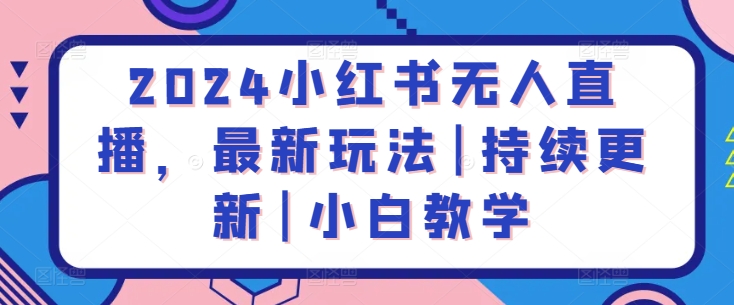 2024小红书无人直播,最新玩法|持续更新|小白教学-八爪鱼资源库