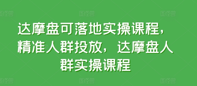 达摩盘可落地实操课程,精准人群投放,达摩盘人群实操课程-八爪鱼资源库