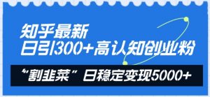 知乎最新日引300+高认知创业粉,“割韭菜”日稳定变现5000+【揭秘】-八爪鱼资源库