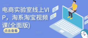 电商实验室线上VIP,淘系淘宝视频课(全面版)-八爪鱼资源库