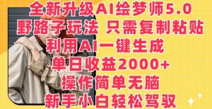 全新升级AI绘梦师5.0.野路子玩法,只需复制粘贴,利用AI一键生成,单日收益2000+【揭秘】-八爪鱼资源库